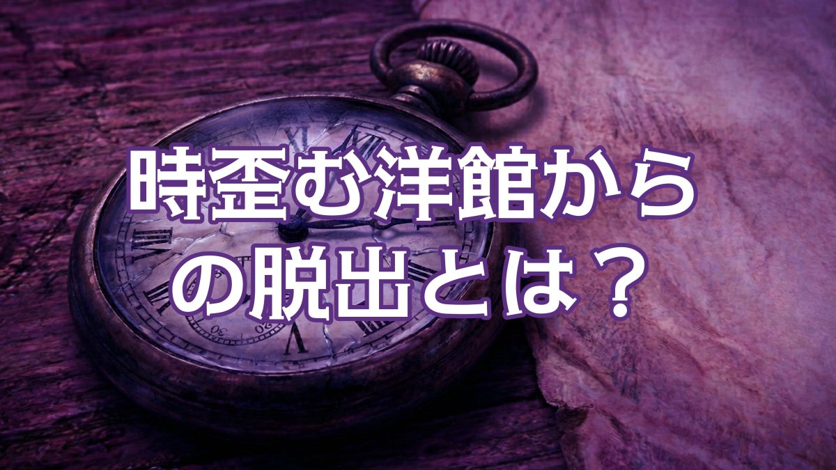 時歪む洋館からの脱出とは